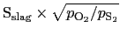 ${\rm S}_{ \rm slag} \times \sqrt{p_{\rm {O}_2}/p_{{\rm S}_2}}$