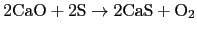 ${\rm 2CaO+2S \rightarrow 2CaS+O_2}$