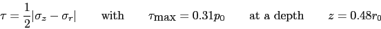 \begin{displaymath} \tau = \frac{1}{2}\vert \sigma_z-\sigma_r\vert \qquad \hbox{... ...u_{\hbox{max}} =0.31p_0\qquad\hbox{at a depth}\qquad z=0.48r_0 \end{displaymath}